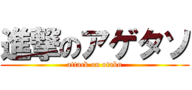 進撃のアゲタソ (attack on otaku)