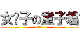 女汉子の童子君 (呵呵呵呵呵)