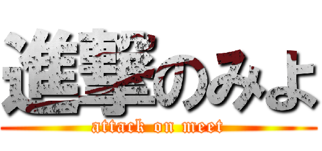 進撃のみよ (attack on meet)