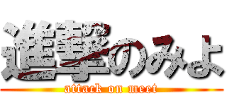 進撃のみよ (attack on meet)