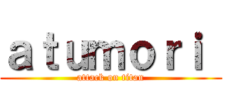 ａｔｕｍｏｒｉ  (attack on titan)