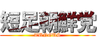 短足朝鮮党 (TUNGUS)