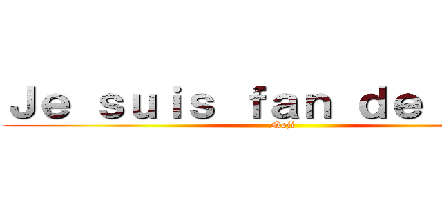 Ｊｅ ｓｕｉｓ ｆａｎ ｄｅ Ｎｅｊｉ (Neji)