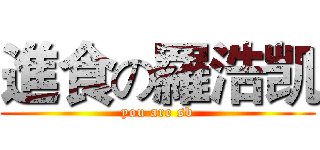 進食の羅浩凯 (you are sb)