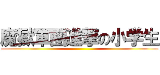 魔獄軍團進撃の小学生 ()