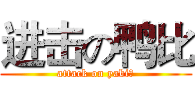 进击の鸭比 (attack on yabi！)