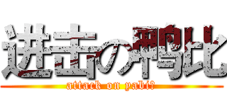 进击の鸭比 (attack on yabi！)
