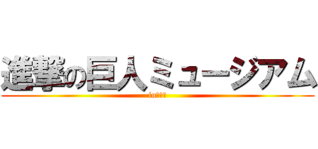 進撃の巨人ミュージアム (in日田市)