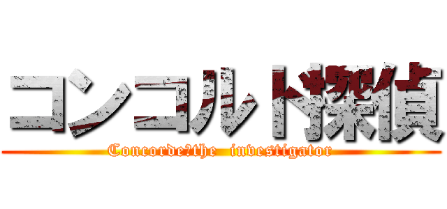 コンコルド探偵 (Concorde　the  investigator)