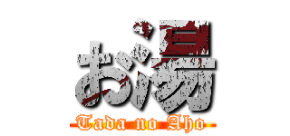 お湯 (Tada no Aho)