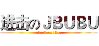 进击のＪＢＵＢＵ (attack on titan)