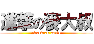 進撃の麥大叔 (attack on uncle)