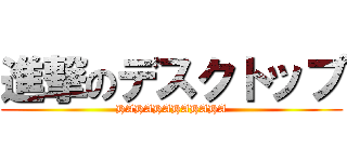 進撃のデスクトップ (HAHAHAHAHAHA)