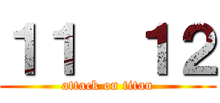 １１  １２ (attack on titan)