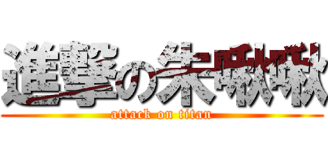 進撃の朱啾啾 (attack on titan)
