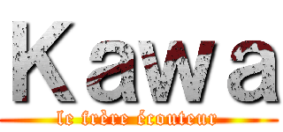 Ｋａｗａ (le frère écouteur)