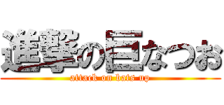 進撃の巨なつお (attack on bats up)