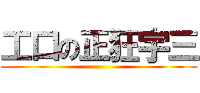 工口の正狂宇三 ()