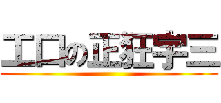 工口の正狂宇三 ()