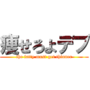 痩せろよデブ (the fatty must get thinner)