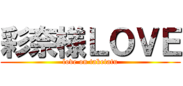 彩奈様ＬＯＶＥ (love on taketatu)