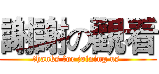 謝謝の觀看 (thanks for joining us )