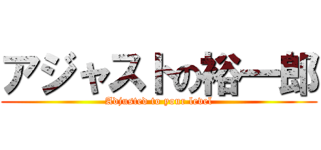 アジャストの裕一郎 (Adjusted to your level)