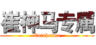 崔神马专属 (Cuishenma)