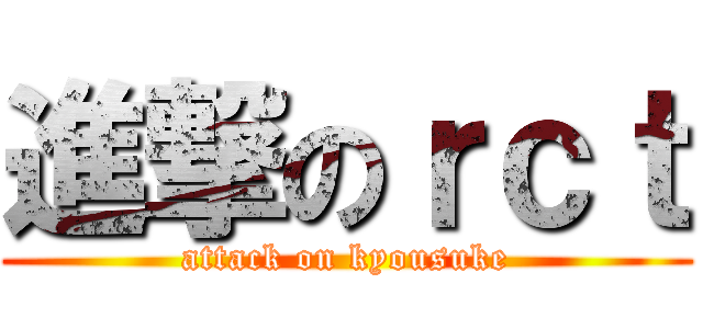 進撃のｒｃｔ (attack on kyousuke)
