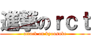 進撃のｒｃｔ (attack on kyousuke)