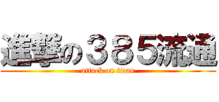 進撃の３８５流通 (attack on titan)
