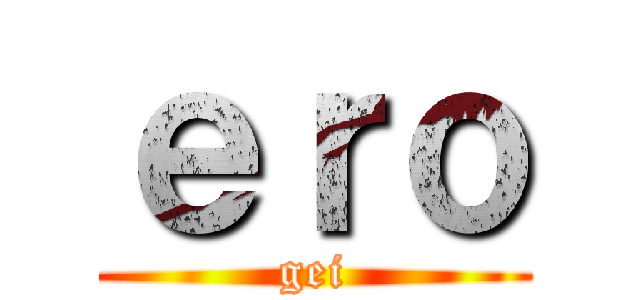 ｅｒｏ (gei)