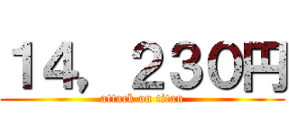 １４，２３０円 (attack on titan)