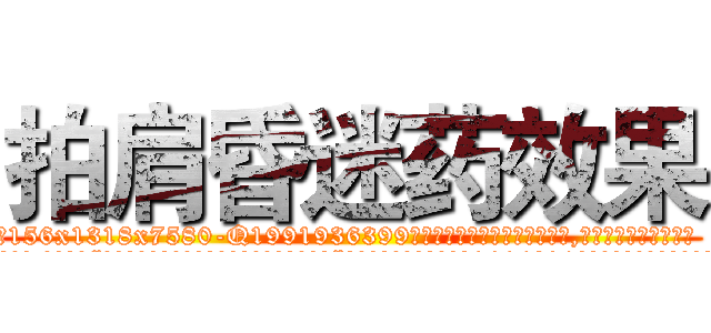 拍肩昏迷药效果 (拍肩昏迷药效果【电.话156x1318x7580-Q1991936399鑫宏药业】我们做的是长期生意,靠的是老客户长期支持
参考消息网2月20日报道 韩媒称，“剩女多、离婚率高的城市，房价一定会上涨。”这是中国经济学家金岩石2016年12月参加在上海举行的房地产相关论坛时说的话。
)