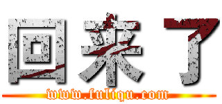 回 来 了 (www.fuliqu.com)