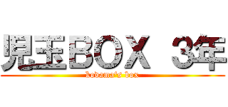児玉ＢＯＸ ３年 (kodama's box)