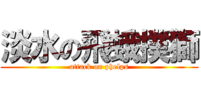 淡水の飛蛾撲獅 (attack on phelps)