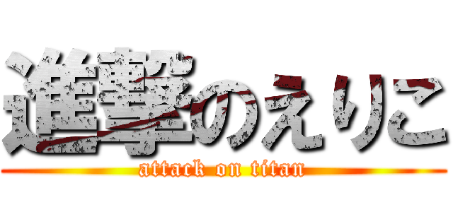 進撃のえりこ (attack on titan)