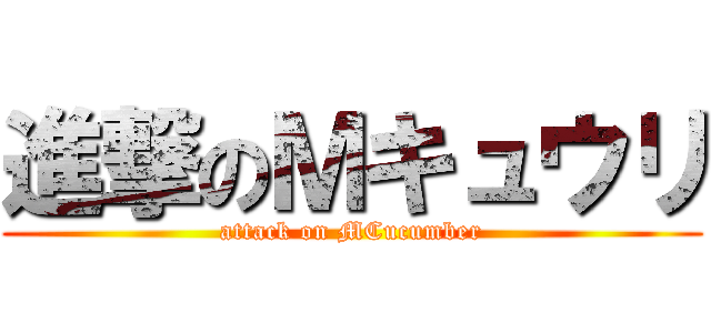 進撃のＭキュウリ (attack on MCucumber)