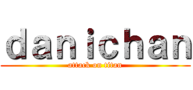 ｄａｎｉｃｈａｎ (attack on titan)