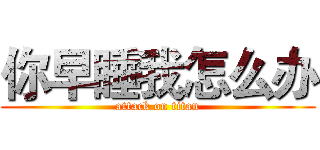 你早睡我怎么办 (attack on titan)