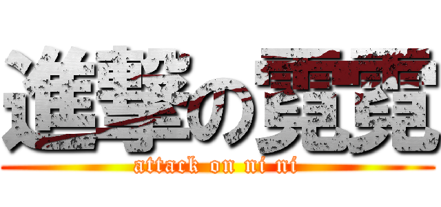 進撃の霓霓 (attack on ni ni)
