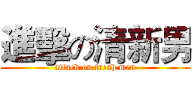 進擊の清新男 (attack on fresh men)