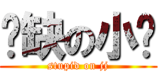 傻缺の小鸡 (stupid on jj)