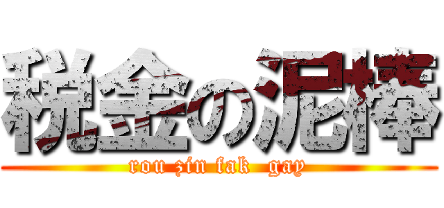 税金の泥棒 (rou zin fak  gay)