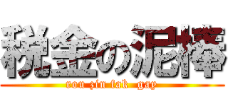 税金の泥棒 (rou zin fak  gay)
