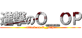進撃のＯ＿ＯＰ (attack on O__OP)