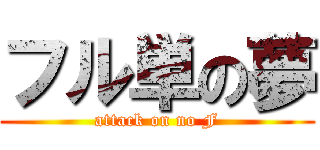 フル単の夢 (attack on no F)