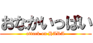 おなかいっぱい (attack on HARA)