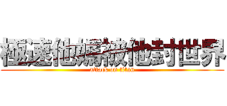 極速他媽被他封世界 (attack on titan)